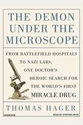 The Demon Under The Microscope: From Battlefield Hospitals To Nazi Labs, One Doctor's Heroic Search For The World's First Miracle Drug