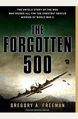 The Forgotten 500: The Untold Story Of The Men Who Risked All For The Greatest Rescue Mission Of World War Ii The Forgotten 500: The Untold Story Of The Men Who Risked All For The Greatest Rescue Mission Of World War Ii