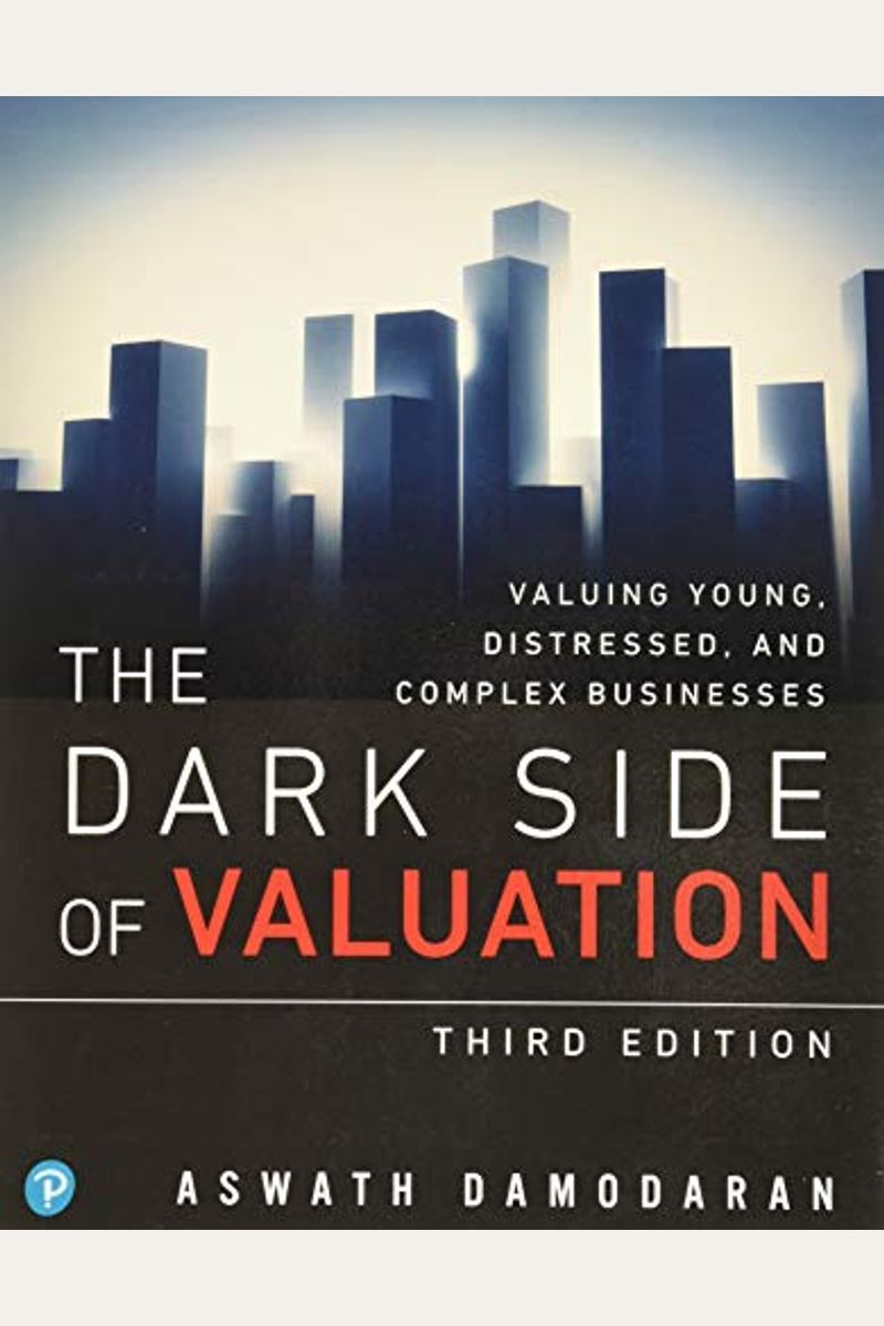 The Dark Side Of Valuation: Valuing Young, Distressed, And Complex Businesses