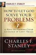How To Let God Solve Your Problems: 12 Keys For Finding Clear Guidance In Life's Trials