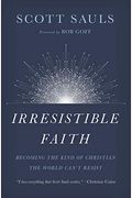 Irresistible Faith: Becoming The Kind Of Christian The World Can't Resist