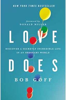 Love Does: Discover A Secretly Incredible Life In An Ordinary World Love Does: Discover A Secretly Incredible Life In An Ordinary World
