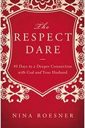 The Respect Dare: 40 Days To A Deeper Connection With God And Your Husband