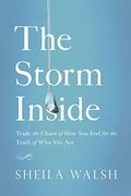 The Storm Inside: Trade The Chaos Of How You Feel For The Truth Of Who You Are