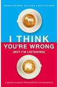 I Think You're Wrong (But I'm Listening): A Guide To Grace-Filled Political Conversations