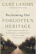 Reclaiming Our Forgotten Heritage: How Understanding The Jewish Roots Of Christianity Can Transform Your Faith