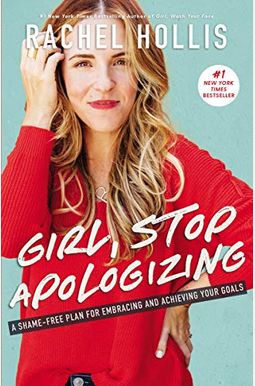 Girl, Stop Apologizing: A Shame-Free Plan For Embracing And Achieving Your Goals Girl, Stop Apologizing: A Shame-Free Plan For Embracing And Achieving Your Goals