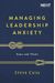 Managing Leadership Anxiety: Yours And Theirs