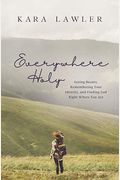 Everywhere Holy: Seeing Beauty, Remembering Your Identity, And Finding God Right Where You Are