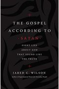 The Gospel According To Satan: Eight Lies About God That Sound Like The Truth
