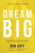 Dream Big: Know What You Want, Why You Want It, And What You're Going To Do About It