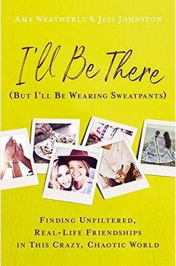 I'll Be There (But I'll Be Wearing Sweatpants): Finding Unfiltered, Real-Life Friendships In This Crazy, Chaotic World I'll Be There (But I'll Be Wearing Sweatpants): Finding Unfiltered, Real-Life Friendships In This Crazy, Chaotic World