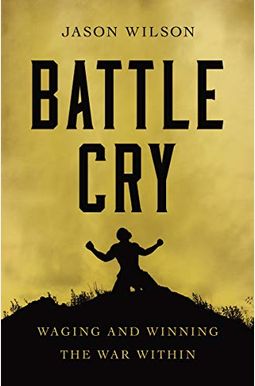 Battle Cry: Waging And Winning The War Within Battle Cry: Waging And Winning The War Within