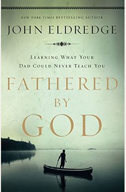 Fathered by God: Learning What Your Dad Could Never Teach You Fathered by God: Learning What Your Dad Could Never Teach You