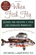 When Fish Fly: Lessons For Creating A Vital And Energized Workplace From The World Famous Pike Place Fish Market