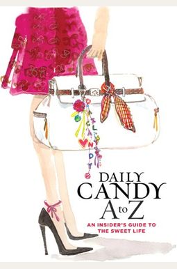 Daily Candy A To Z: An Insider's Guide To The Sweet Life Daily Candy A To Z: An Insider's Guide To The Sweet Life