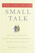 The Fine Art Of Small Talk: How To Start A Conversation, Keep It Going, Build Rapport-And Leave A Positive Impression