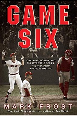Game Six: Cincinnati, Boston, And The 1975 World Series: The Triumph Of America's Pastime Game Six: Cincinnati, Boston, And The 1975 World Series: The Triumph Of America's Pastime