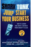 Shark Tank: Jump Start Your Business: How To Grow A Business From Concept To Cash