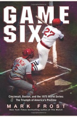 Game Six: Cincinnati, Boston, And The 1975 World Series: The Triumph Of America's Pastime Game Six: Cincinnati, Boston, And The 1975 World Series: The Triumph Of America's Pastime