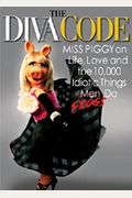 The Diva Code: Miss Piggy On Life, Love, And The 10,000 Idiotic Things Men/Frogs Do