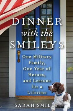 Dinner With The Smileys: One Military Family, One Year Of Heroes, And Lessons For A Lifetime Dinner With The Smileys: One Military Family, One Year Of Heroes, And Lessons For A Lifetime