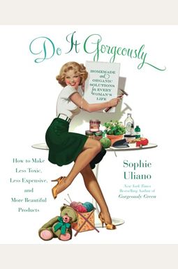 Do It Gorgeously: How To Make Less Toxic, Less Expensive, And More Beautiful Products Do It Gorgeously: How To Make Less Toxic, Less Expensive, And More Beautiful Products