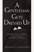 A Gentleman Gets Dressed Up: What to Wear, When to Wear it, How to Wear it (Gentlemanners Book.)