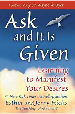 Ask And It Is Given: Learning To Manifest Your Desires Ask And It Is Given: Learning To Manifest Your Desires