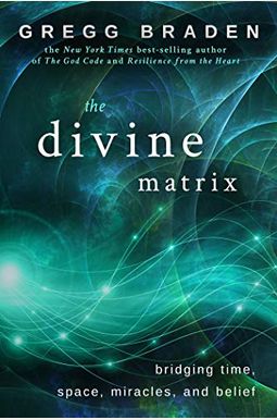 The Divine Matrix: Bridging Time, Space, Miracles, And Belief The Divine Matrix: Bridging Time, Space, Miracles, And Belief