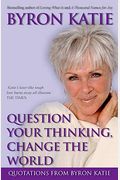 Question Your Thinking, Change the World: Quotations from Byron Katie