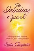 The Intuitive Spark: Bringing Intuition Home To Your Child, Your Family, And You