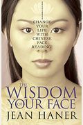 The Wisdom Of Your Face: Change Your Life With Chinese Face Reading!