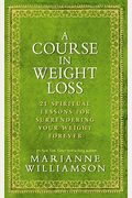 A Course In Weight Loss: 21 Spiritual Lessons For Surrendering Your Weight Forever