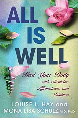All Is Well: Heal Your Body With Medicine, Affirmations, And Intuition All Is Well: Heal Your Body With Medicine, Affirmations, And Intuition