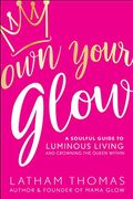 Own Your Glow: A Soulful Guide To Luminous Living And Crowning The Queen Within