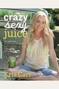Crazy Sexy Juice: 100+ Simple Juice, Smoothie & Nut Milk Recipes To Supercharge Your Health