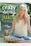 Crazy Sexy Juice: 100+ Simple Juice, Smoothie & Nut Milk Recipes To Supercharge Your Health