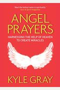 Angel Prayers: Harnessing The Help Of Heaven To Create Miracles