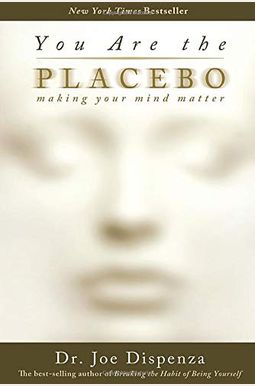 You Are the Placebo: Making Your Mind Matter You Are the Placebo: Making Your Mind Matter