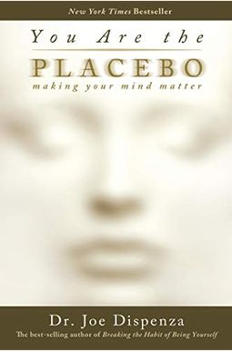 You Are The Placebo: Making Your Mind Matter You Are The Placebo: Making Your Mind Matter