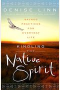 Kindling The Native Spirit: Sacred Practices For Everyday Life