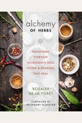 Alchemy Of Herbs: Transform Everyday Ingredients Into Foods And Remedies That Heal