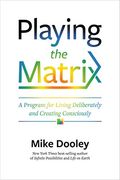 Playing The Matrix: A Program For Living Deliberately And Creating Consciously