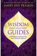 Wisdom From Your Spirit Guides: A Handbook To Contact Your Soulâ€™s Greatest Teachers