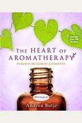The Heart Of Aromatherapy: An Easy-To-Use Guide For Essential Oils