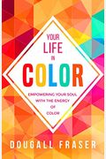 Your Life In Color: Empowering Your Soul With The Energy Of Color