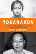 Life Of Yogananda: The Story Of The Yogi Who Became The First Modern Guru