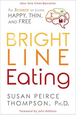 Bright Line Eating: The Science of Living Happy, Thin and Free Bright Line Eating: The Science of Living Happy, Thin and Free