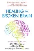 Healing The Broken Brain: Leading Experts Answer 100 Questions About Stroke Recovery